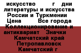 1.1) искусство : 1984 г - дни литературы и искусства России и Туркмении › Цена ­ 89 - Все города Коллекционирование и антиквариат » Значки   . Камчатский край,Петропавловск-Камчатский г.